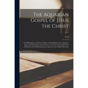 The Aquarian Gospel of Jesus the Christ; the Philosophic and Practical Basis of the Religion of the Aquarian Age of the World and of the Church Univer