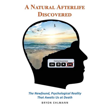 A Natural Afterlife Discovered: The Newfound, Psychological Reality That Awaits Us at Death