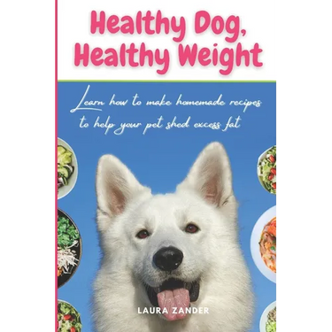 Healthy Dog, Healthy Weight: Learn how to make homemade recipes to help your pet shed excess fat