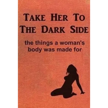 Take Her to the Dark Side: the things a woman's body was made for