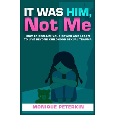 It Was Him, Not Me: How To Reclaim Your Life And Live Beyond Childhood Sexual Trauma