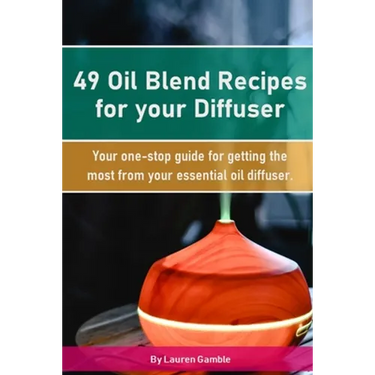 49 Oil Blend Recipes for your Diffuser: Your one-stop guide for getting the most from your essential oil diffuser