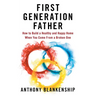 First Generation Father: How to Build a Healthy and Happy Home When You Come From a Broken One