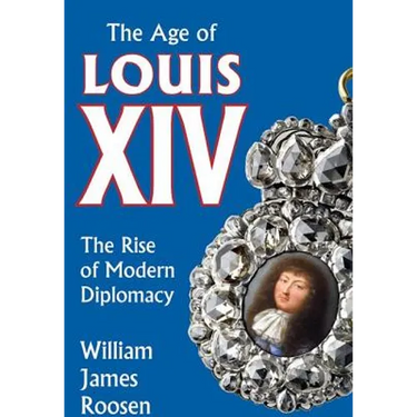 Age of Louis XIV: The Rise of Modern Diplomacy