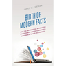 Birth of Modern Facts: How the Information Revolution Transformed Academic Research, Governments, and Businesses