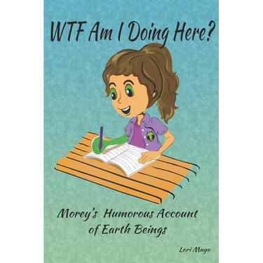 WTF Am I Doing Here?: Morey's Humorous Account of Earth Beings