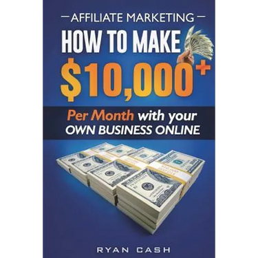 Affiliate Marketing: How to Make $10,000+ Per Month With Your Own Online Business