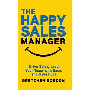 The Happy Sales Manager: Drive Sales, Lead Your Team with Ease, and Have Fun!