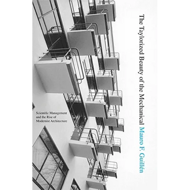 The Taylorized Beauty of the Mechanical: Scientific Management and the Rise of Modernist Architecture