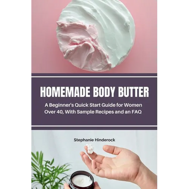 Homemade Body Butter: A Beginner's Quick Start Guide for Women Over 40, With Sample Recipes and an FAQ