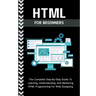 Html For Beginners: The Complete Step-By-Step Guide To Learning, Understanding, And Mastering HTML Programming For Web Designing