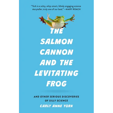 The Salmon Cannon and the Levitating Frog: And Other Serious Discoveries of Silly Science
