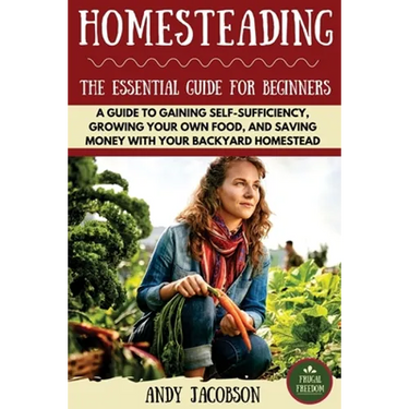 Homesteading: The Essential Homesteading Guide to Gaining Self-Sufficiency, Growing Your Own Food, and Saving Money with Your Backyard Homestead