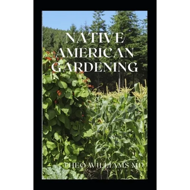 Native American Gardening: The Ultimate Guide To Native American Gardening For Various Purpose