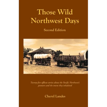 Those Wild Northwest Days, Second Edition: Twenty-five offbeat stories about the Pacific Northwest pioneers and the towns they inhabited
