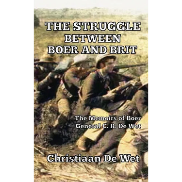 The Struggle between Boer and Brit: The Memoirs of Boer General C. R. De Wet