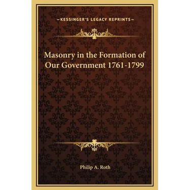 Masonry in the Formation of Our Government 1761-1799