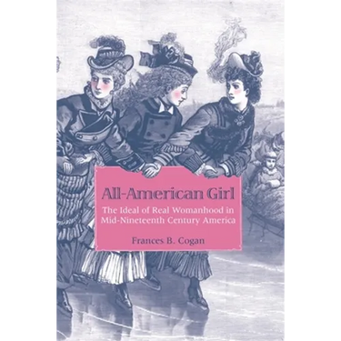 All-American Girl: The Ideal of Real Womanhood in Mid-Nineteenth-Century America