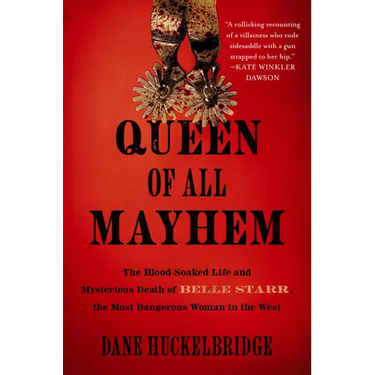 Queen of All Mayhem: The Blood-Soaked Life and Mysterious Death of Belle Starr, the Most Dangerous Woman in the West
