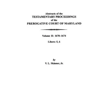 Abstracts of the Testamentary Proceedings of the Prerogative Court of Maryland: Volume II: 1670-1674. Libers: 5, 6