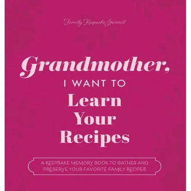 Grandmother, I Want to Learn Your Recipes: A Keepsake Memory Book to Gather and Preserve Your Favorite Family Recipes
