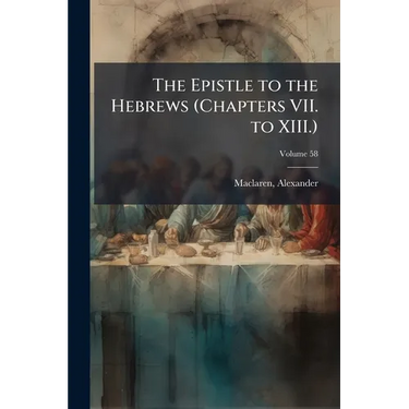 The Epistle to the Hebrews (Chapters VII. to XIII.): The General Epistle of James; Volume 58