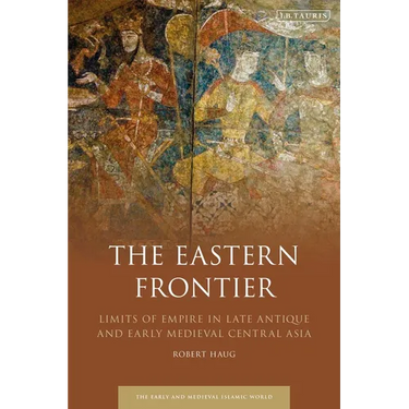 The Eastern Frontier: Limits of Empire in Late Antique and Early Medieval Central Asia