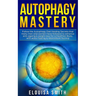 Autophagy Mastery: Follow the Autophagy Diet Healing Secrets That Many Men and Women Have Followed to Enhance Anti-Aging & Weight Loss for a Healthier