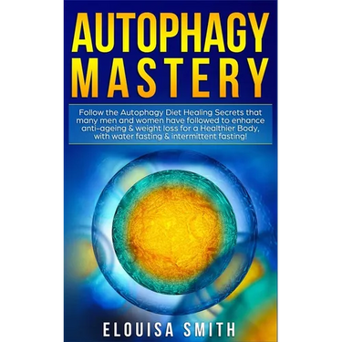 Autophagy Mastery: Follow the Autophagy Diet Healing Secrets That Many Men and Women Have Followed to Enhance Anti-Aging & Weight Loss for a Healthier