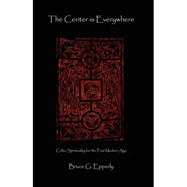 The Center Is Everywhere: Celtic Spirituality in the Postmodern World