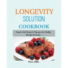 LONGEVITY Solution Cookbook: Easy-to-Cook Recipes to Help You Live Healthy Through all Seasons.