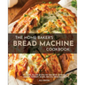 The Home Baker's Bread Machine Cookbook: 101 Classic, No-Fuss Recipes for Your Oster, Zojirushi, Sunbeam, Cuisinart, Secura, KBS & All Bread Makers