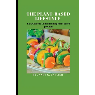 The plant based lifestyle: Easy Guide to Understanding Plant based proteins
