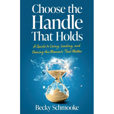 Choose the Handle That Holds: A Guide to Living, Leading and Owning the Moments That Matter