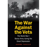 The War Against the Vets: The World War I Bonus Army During the Great Depression