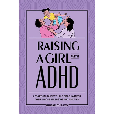 Raising a Girl with ADHD: A Practical Guide to Help Girls Harness Their Unique Strengths and Abilities