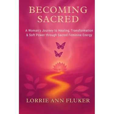 Becoming Sacred A Woman's Journey to Healing, Transformation & Soft Power through Sacred Feminine Energy: A Woman's Journey to Healing, Transformation