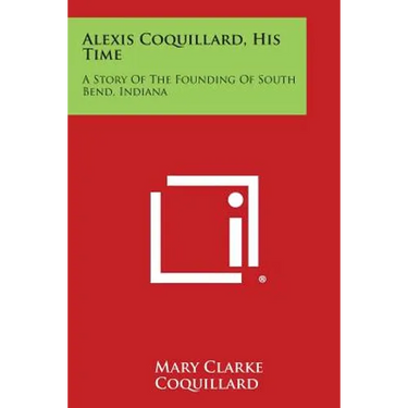 Alexis Coquillard, His Time: A Story Of The Founding Of South Bend, Indiana