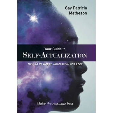 Your Guide to Self-actualization: How to Be Happy, Successful, and Free