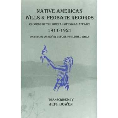 Native American Wills and Probate Records, 1911-1921 Records of the Bureau of Indian Affairs: Including 76 Never Before Published Wills