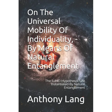 On The Universal Mobility Of Individuality, - By Means Of Natural Entanglement: The (LINE) Hypothesis: Life Instantiated By Natural Entanglement