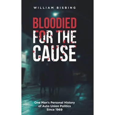 Bloodied for the Cause: One Man's Personal History of Auto Union Politics Since 1969