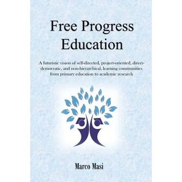 Free Progress Education: A futuristic vision of self-directed, project-oriented, direct-democratic, and non-hierarchical, learning communities from pr
