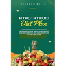 Hypothyroid Diet Plan: A Beginner's Step-by-Step Guide to Reversing Fatigue, Unexplained Weight Gain, and Mind Fog: Includes Recipes and a 7-Day Meal