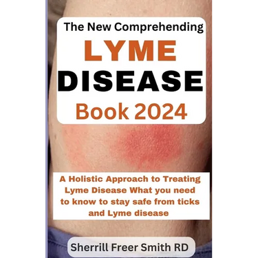 The New Comprehending Lyme Disease Book 2024: A Holistic Approach to Treating Lyme Disease What you need to know to stay safe from ticks and Lyme dise
