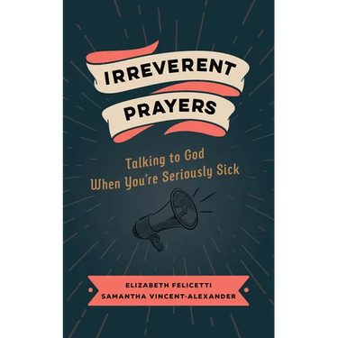 Irreverent Prayers: Talking to God When You're Seriously Sick