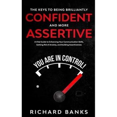 The Keys to being Brilliantly Confident and More Assertive: A Vital Guide to Enhancing Your Communication Skills, Getting Rid of Anxiety, and Promotin