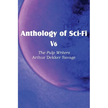 Anthology of Sci-Fi V6, the Pulp Writers - Arthur Dekker Savage