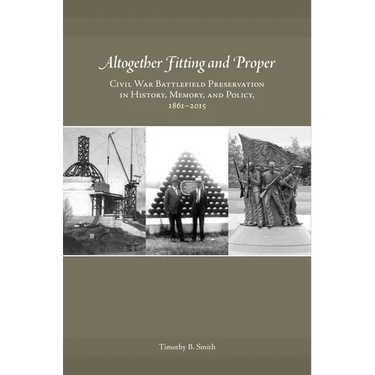 Altogether Fitting and Proper: Civil War Battlefield Preservation in History, Memory, and Policy, 1861-2015