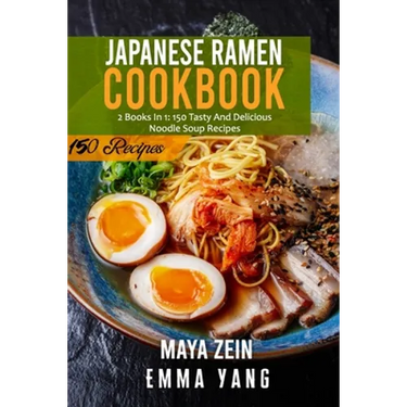Japanese Ramen Cookbook: 2 Books In 1: 150 Tasty And Delicious Noodle Soup Recipes